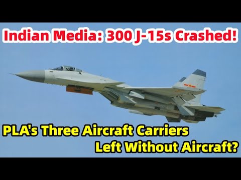Indian Media: 300 J-15s Crashed! PLA's Three Aircraft Carriers Left Without Aircraft?