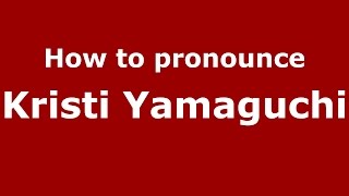 How to pronounce Kristi Yamaguchi