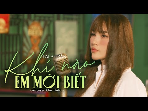 KHI NÀO EM MỚI BIẾT - LALA TRẦN | Khi ta trao cho nhau nụ hôn....