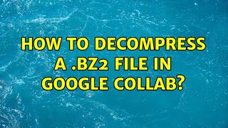 How to decompress a .bz2 file in Google Collab?