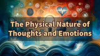 The Physical Nature of Thoughts and Emotions