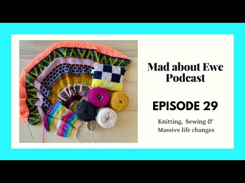 Mad About Ewe Knitting Podcast // Episode 29 // Knitting, Sewing and Massive Life Changes
