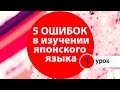 Японский язык. 5 критических ошибок при изучении Японского Языка. Уроки японского ...