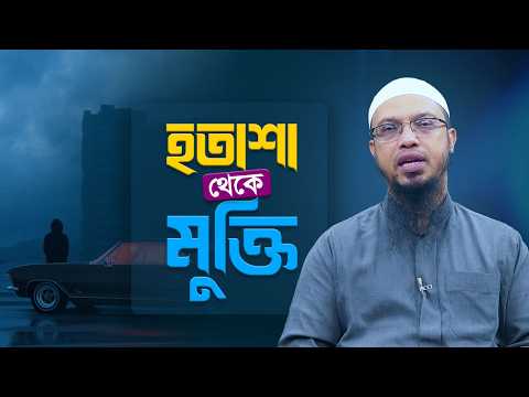হতাশা ও দুশ্চিন্তা থেকে মুক্তির উপায় | Shaikh Ahmadullah