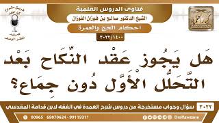 صورة [1400 -3022] هل يجوز عقد النكاح بعد التحلل الأول دون جماع؟ - الشيخ صالح الفوزان