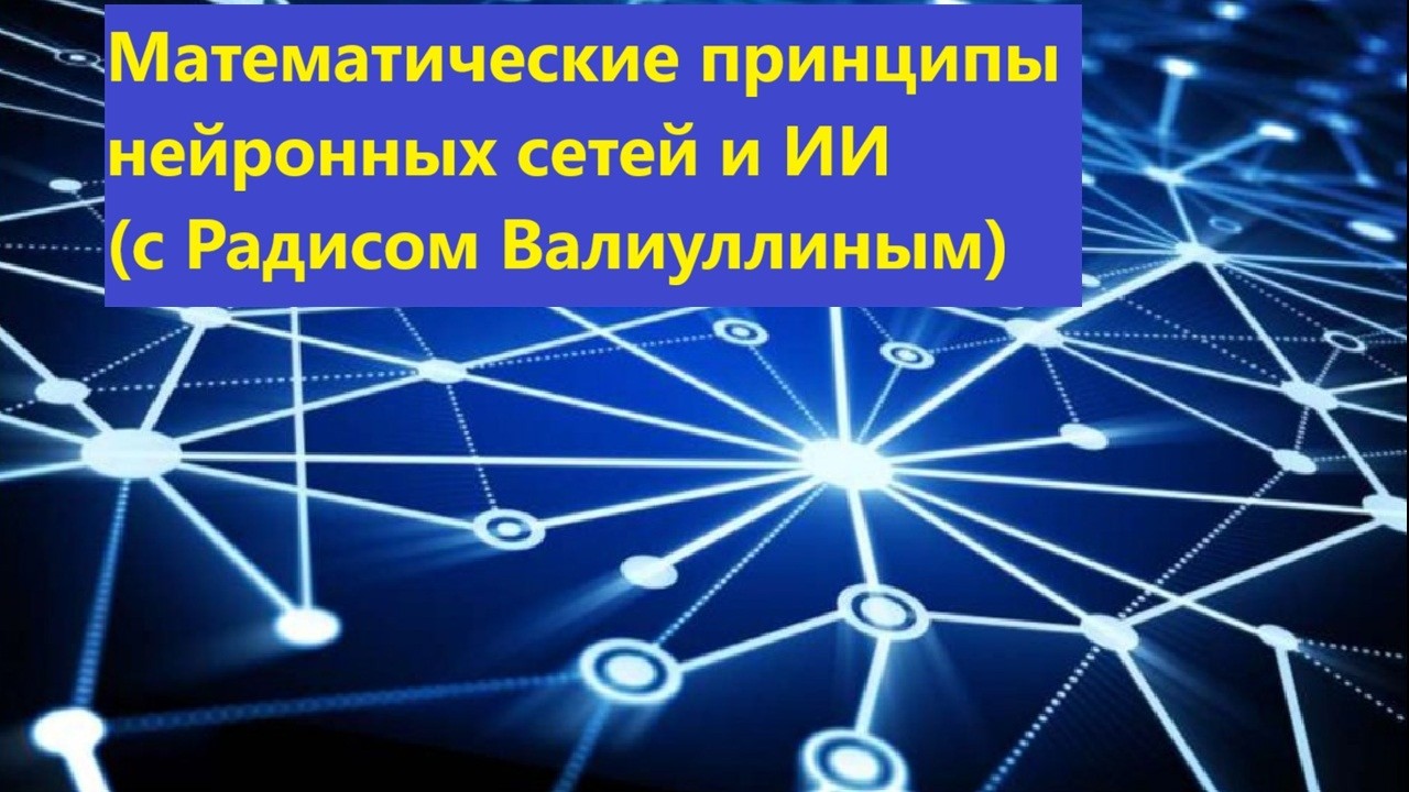 Математические принципы нейронных сетей и ИИ (с Радисом Валиуллиным)