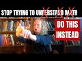 Stop Trying To Understand Math Do THIS Instead