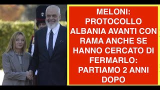 MELONI: PROTOCOLLO ALBANIA AVANTI CON RAMA ANCHE SE HANNO CERCATO DI FERMARLO: PARTIAMO 2 ANNI DOPO