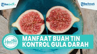 Mitos atau Fakta Konsumsi Buah Tin dapat Mengontrol Gula Darah? Inilah Sederet Manfaatnya!