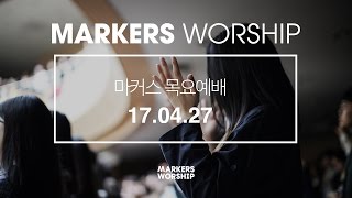 MARKERS 마커스 목요예배 [17.04.27] 예배실황 (Official)