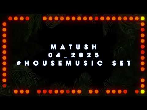 MATUSH  4_2025 HOUSE MUSIC SET
