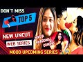 Top 5 New Uncut Web Series Nikita Bhardwaj Coming Mood Upcoming Series Update