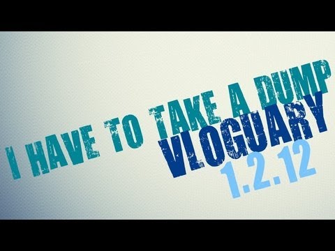VLOGUARY: I HAVE TO TAKE A DUMP (1/2/13)
