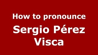 How to pronounce Sergio Pérez Visca