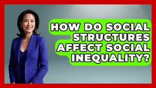 How Do Social Structures Affect Social Inequality? | The Sociology Workshop