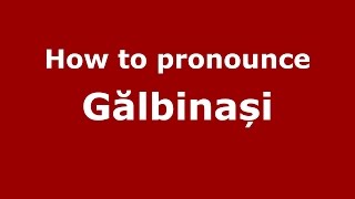 How to pronounce Gălbinași