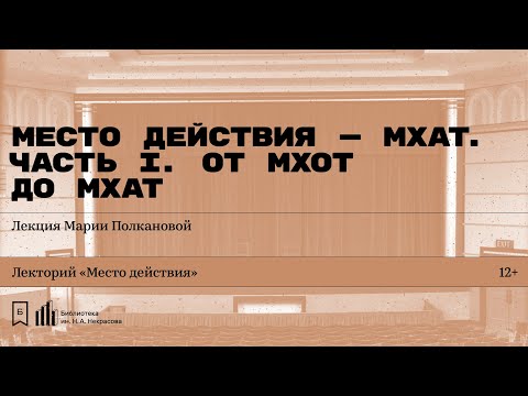 «Место действия — МХАТ. Часть I. От МХОТ до МХАТ». Лекция Марии Полкановой