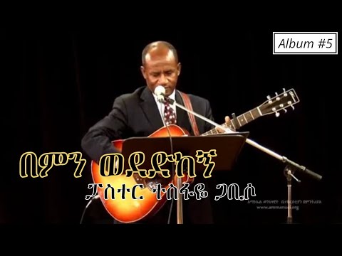 በምን ወደድከኝ (ስለወደድከኝ ወድሀለሁ)/Bemin wededkegn-Pastor Tesfaye Gabiso-Track 7-Album #5