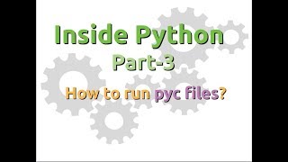 Inside Python: How to run pyc files? (Part-3)
