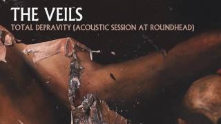 The Veils - Total Depravity (Acoustic Session at Roundhead) (Audio)