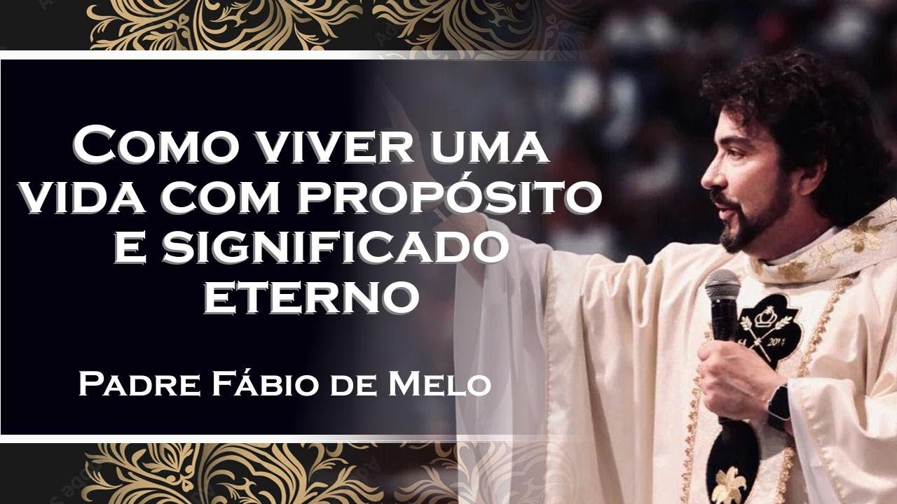 Como viver uma vida com propósito e significado eterno , PADRE FÁBIO DE MELO , PADRE FÁBIO DE MELO