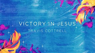 Victory In Jesus (Travis Cottrell) - Lyric Video