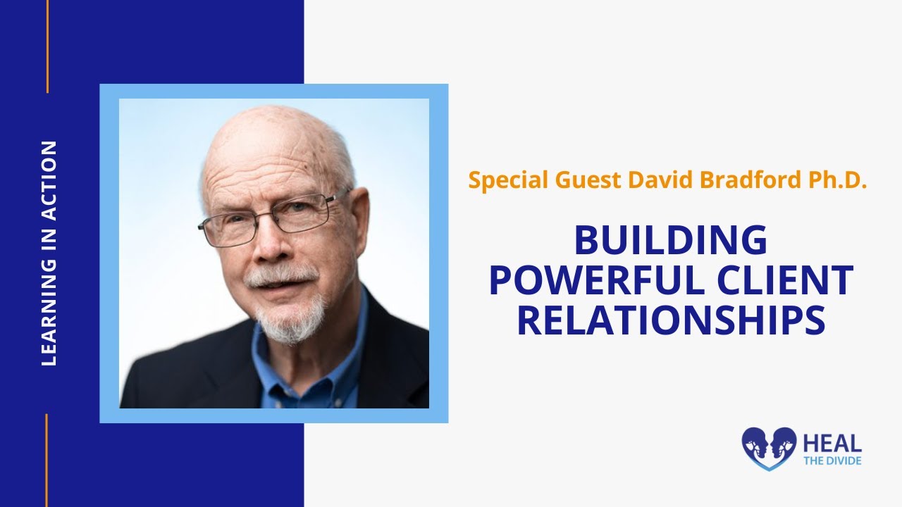 Building Powerful Client Relationships with David Bradford Ph.D. | Heal The Divide Podinar