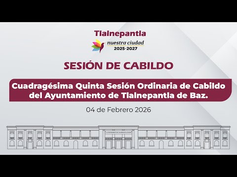 Cuadragésima Quinta Sesión Ordinaria de Cabildo del Ayuntamiento de Tlalnepantla de Baz