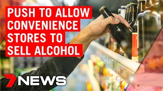 Push to allow convenience stores to sell alcohol | 7NEWS