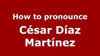 How to pronounce César Díaz Martínez