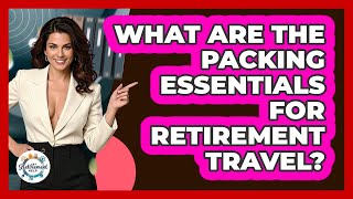 What Are The Packing Essentials For Retirement Travel? - Get Retirement Help