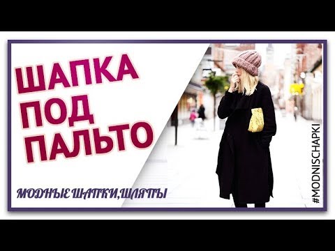 КАКИЕ ШАПКИ МОДНО НОСИТЬ С ПАЛЬТО. ШАПКИ ОБЗОР МОДЕЛЕЙ