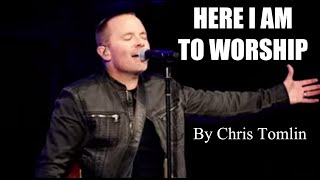 HERE I AM TO WORSHIP Lyrics - Chris Tomlin