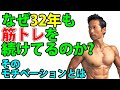 なぜ32年も筋トレを続けてるのか？そのモチベーションとは？　筋肉つけるも、体脂肪を減らすも「気持ち」は大切。