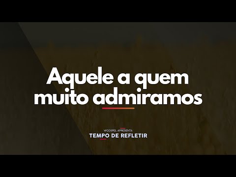[Tempo de Refletir] Aquele a quem muito admiramos