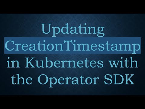Updating CreationTimestamp in Kubernetes with the Operator SDK