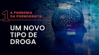 Um novo tipo de droga | A Pandemia da Pornografia #01