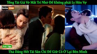 Tổng Tài Giả Vờ Mất Trí Nhớ Để Không phải Ly Hôn Vợ, Dâng Hết Tài Sản Chỉ Để Giữ Cô Ở Lại Bên Mình