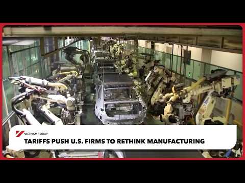 Tariffs push U.S. firms to rethink manufacturing | Vietnam Today