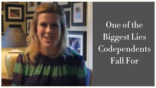 One of the Biggest Lies Codependents Fall For