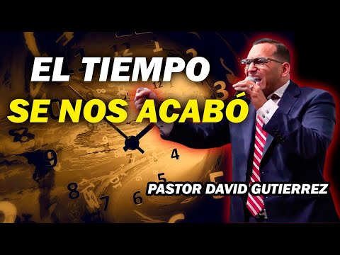 El tiempo se nos acabó - Pastor David Gutiérrez