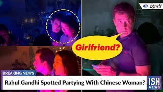 Rahul Gandhi Spotted Partying With Chinese Woman?