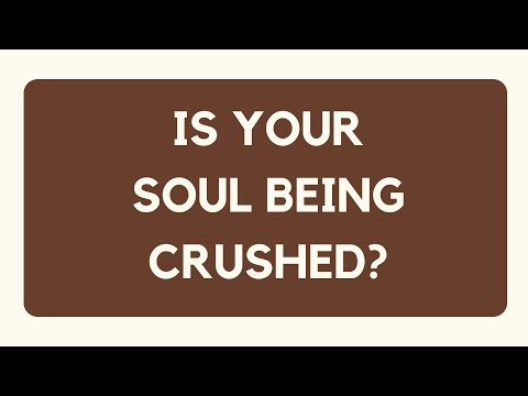 IS YOUR SOUL BEING CRUSHED?