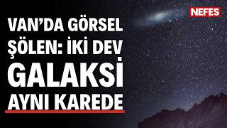 Van semalarında görsel şölen: İki dev galaksi aynı karede