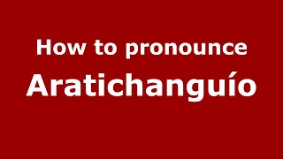 How to pronounce Aratichanguío