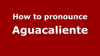 How to pronounce Aguacaliente