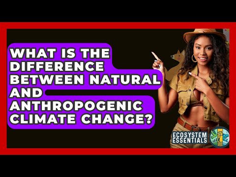 What Is The Difference Between Natural And Anthropogenic Climate Change? - Ecosystem Essentials