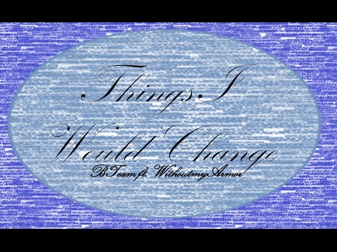 Things I Would Change ft.  Withoutmyarmor