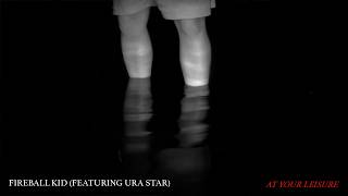 Fireball Kid (feat. Ura Star) - At Your Leisure (Official Video)
