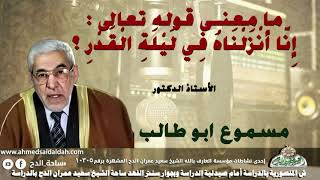 الأستاذ الدكتور- مسموع ابو طالب (ما معنى قوله تعالى : إِنَّا أَنْزَلْنَاهُ فِي لَيْلَةِ الْقَدْرِ ؟)